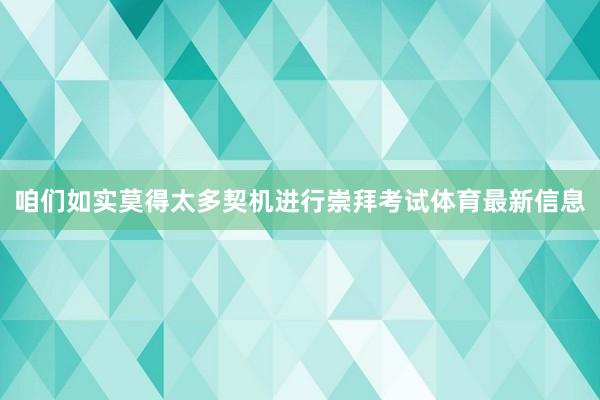 咱们如实莫得太多契机进行崇拜考试体育最新信息
