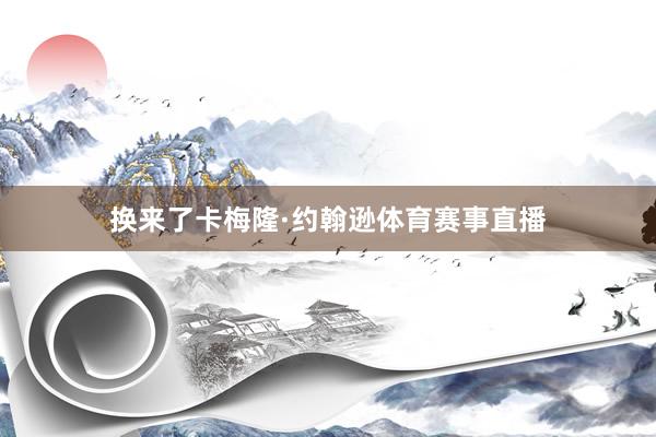 换来了卡梅隆·约翰逊体育赛事直播