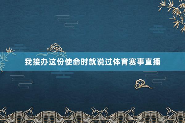 我接办这份使命时就说过体育赛事直播