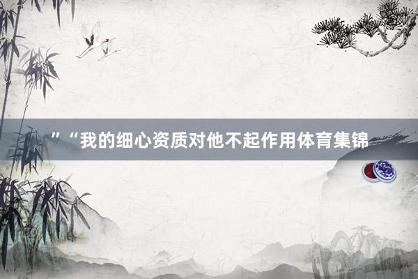 ”“我的细心资质对他不起作用体育集锦