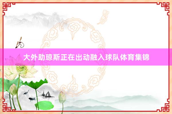 大外助琼斯正在出动融入球队体育集锦