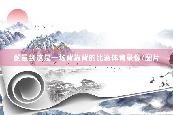酌量到这是一场背靠背的比赛体育录像/图片