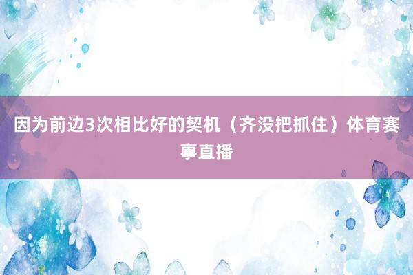 因为前边3次相比好的契机（齐没把抓住）体育赛事直播