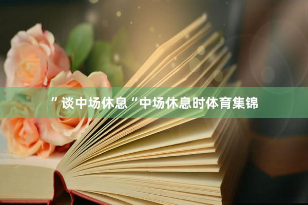 ”谈中场休息“中场休息时体育集锦