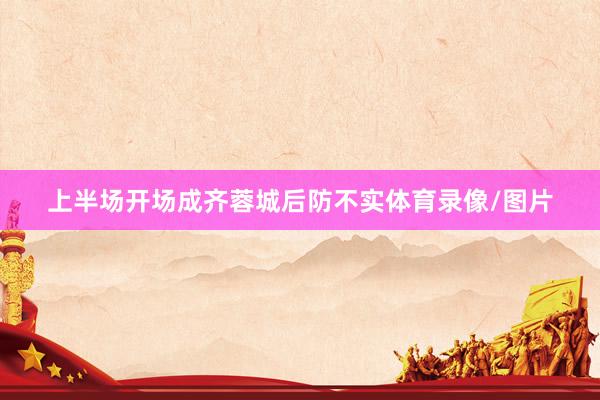 上半场开场成齐蓉城后防不实体育录像/图片