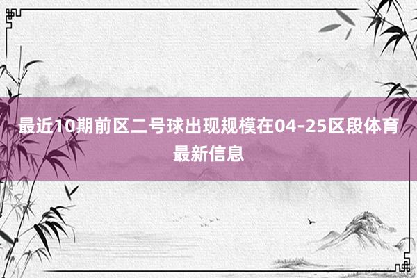 最近10期前区二号球出现规模在04-25区段体育最新信息