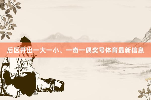后区开出一大一小、一奇一偶奖号体育最新信息