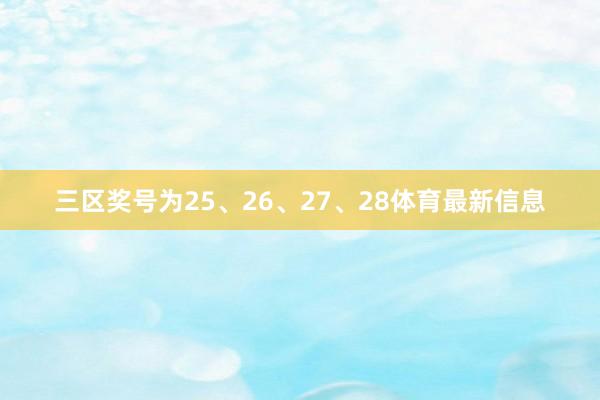 三区奖号为25、26、27、28体育最新信息