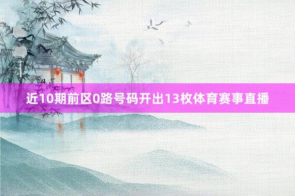近10期前区0路号码开出13枚体育赛事直播