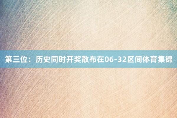 第三位：历史同时开奖散布在06-32区间体育集锦