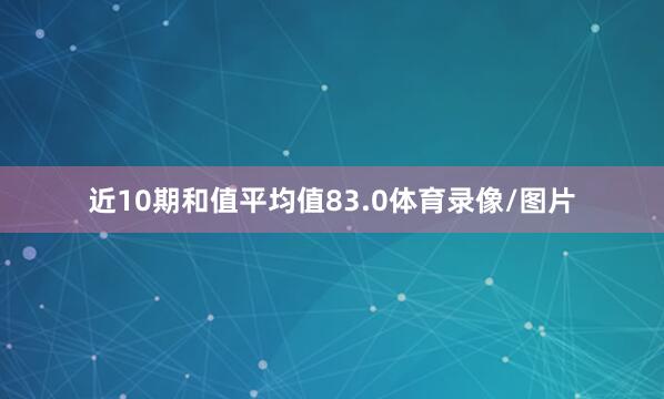 近10期和值平均值83.0体育录像/图片