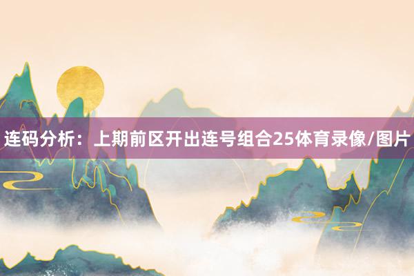 连码分析:上期前区开出连号组合25体育录像/图片
