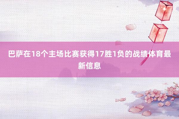 巴萨在18个主场比赛获得17胜1负的战绩体育最新信息