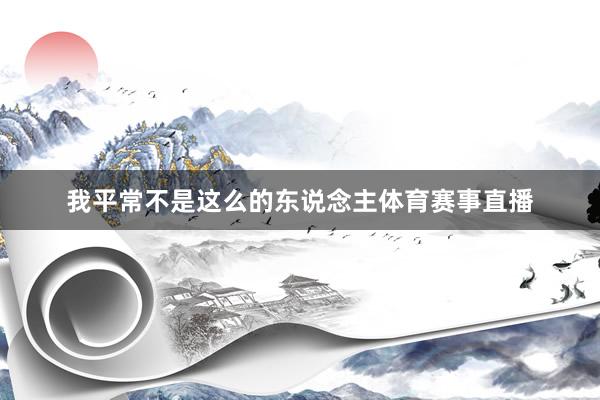 我平常不是这么的东说念主体育赛事直播
