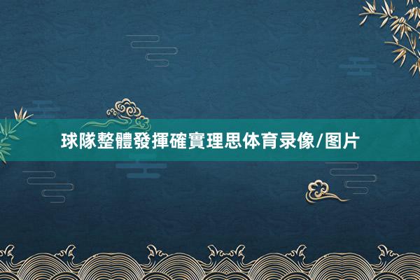 球隊整體發揮確實理思体育录像/图片
