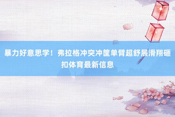 暴力好意思学！弗拉格冲突冲筐单臂超舒展滑翔砸扣体育最新信息