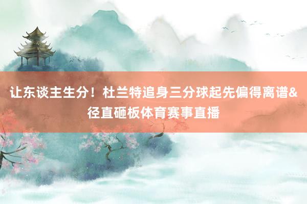 让东谈主生分！杜兰特追身三分球起先偏得离谱&径直砸板体育赛事直播