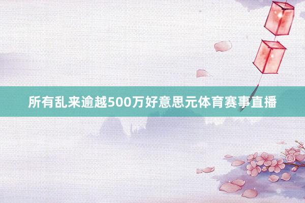 所有乱来逾越500万好意思元体育赛事直播