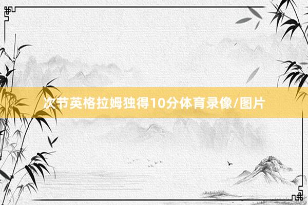 次节英格拉姆独得10分体育录像/图片