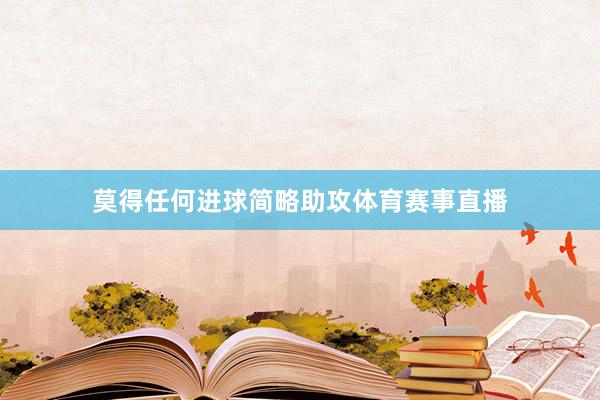 莫得任何进球简略助攻体育赛事直播