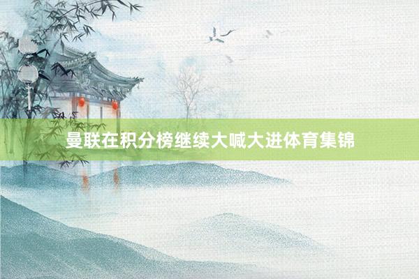 曼联在积分榜继续大喊大进体育集锦