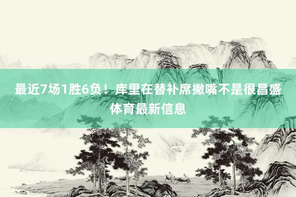 最近7场1胜6负！库里在替补席撇嘴不是很昌盛体育最新信息
