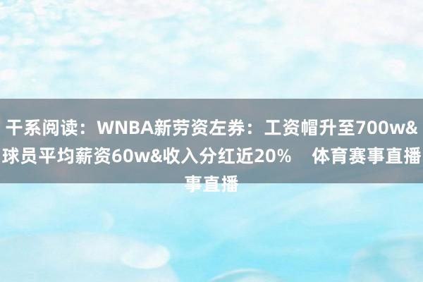 干系阅读：WNBA新劳资左券：工资帽升至700w&球员平均薪资60w&收入分红近20%    体育赛事直播