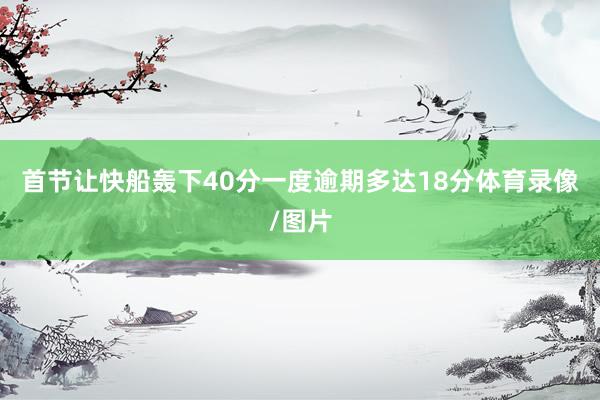 首节让快船轰下40分一度逾期多达18分体育录像/图片