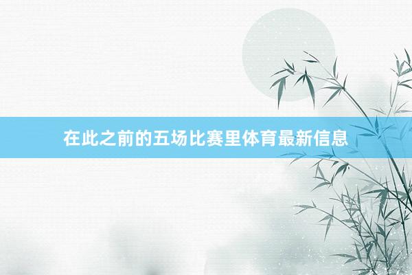 在此之前的五场比赛里体育最新信息