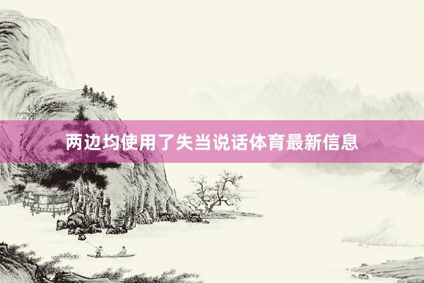 两边均使用了失当说话体育最新信息