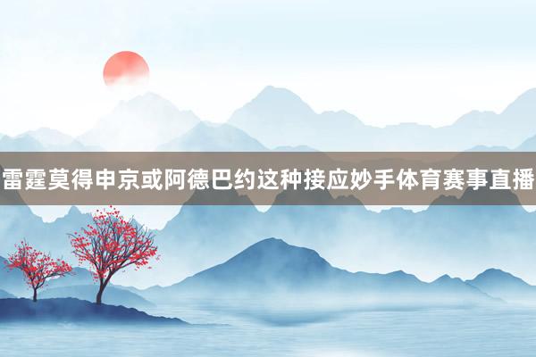 雷霆莫得申京或阿德巴约这种接应妙手体育赛事直播