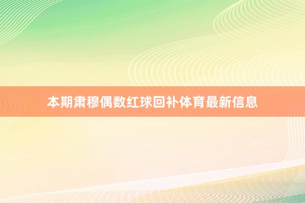 本期肃穆偶数红球回补体育最新信息