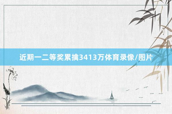 近期一二等奖累擒3413万体育录像/图片