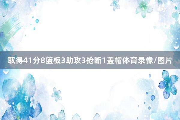 取得41分8篮板3助攻3抢断1盖帽体育录像/图片