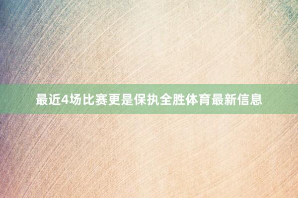 最近4场比赛更是保执全胜体育最新信息