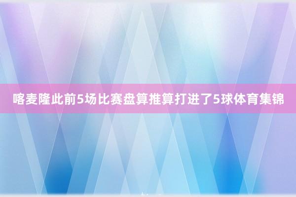 喀麦隆此前5场比赛盘算推算打进了5球体育集锦