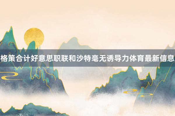格策合计好意思职联和沙特毫无诱导力体育最新信息