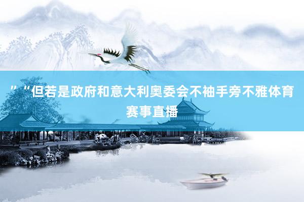 ”“但若是政府和意大利奥委会不袖手旁不雅体育赛事直播