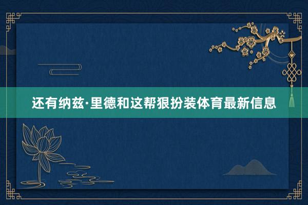 还有纳兹·里德和这帮狠扮装体育最新信息