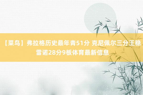 【菜鸟】弗拉格历史最年青51分 克尼佩尔三分王稳 雷诺28分9板体育最新信息