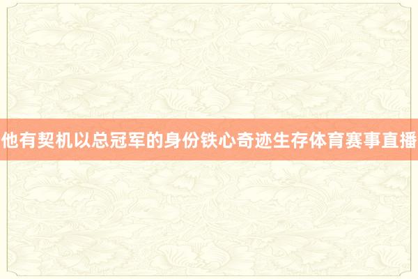他有契机以总冠军的身份铁心奇迹生存体育赛事直播