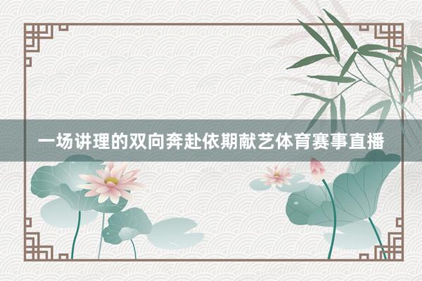 一场讲理的双向奔赴依期献艺体育赛事直播