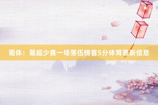 葡体：葡超少赛一场落伍榜首5分体育最新信息