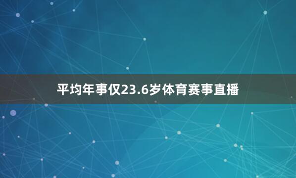 平均年事仅23.6岁体育赛事直播