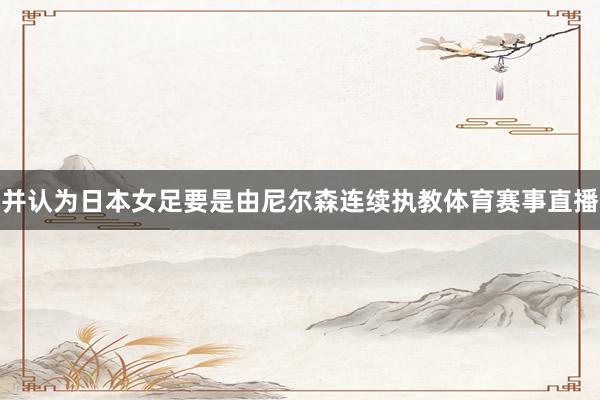 并认为日本女足要是由尼尔森连续执教体育赛事直播