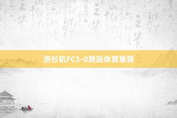 洛杉矶FC3-0跳跃体育集锦