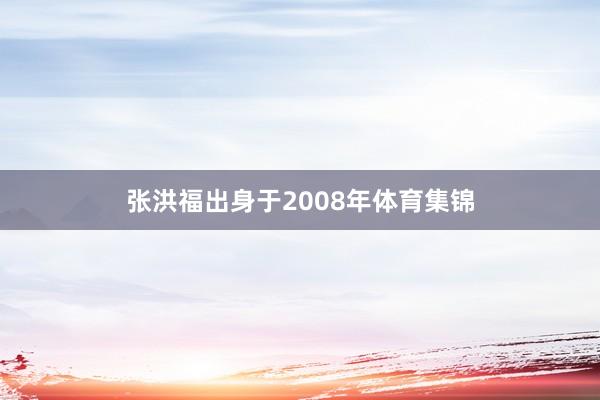 张洪福出身于2008年体育集锦