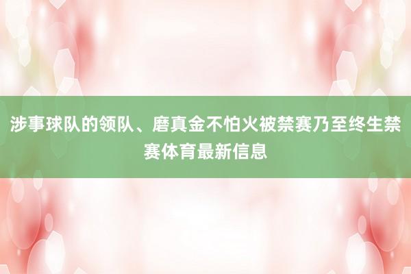 涉事球队的领队、磨真金不怕火被禁赛乃至终生禁赛体育最新信息