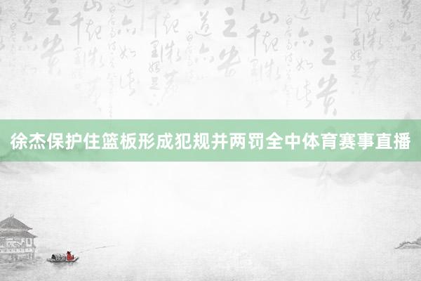 徐杰保护住篮板形成犯规并两罚全中体育赛事直播