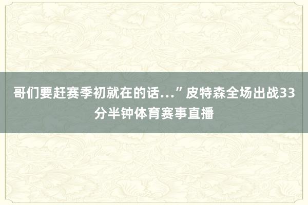 哥们要赶赛季初就在的话…”皮特森全场出战33分半钟体育赛事直播